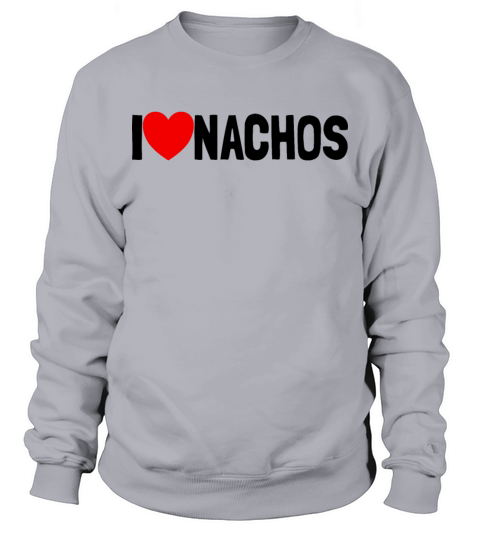 I Love Nachos Funny Nacho Lover Gift I Love Nachos Sweatshirt Unisex