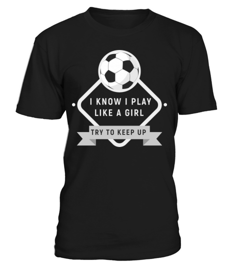 I Know I Play Like A Girl Try To Keep Up Soccer T-Shirt Unisex
