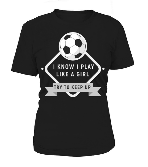 I Know I Play Like A Girl Try To Keep Up Soccer Women's T-Shirt
