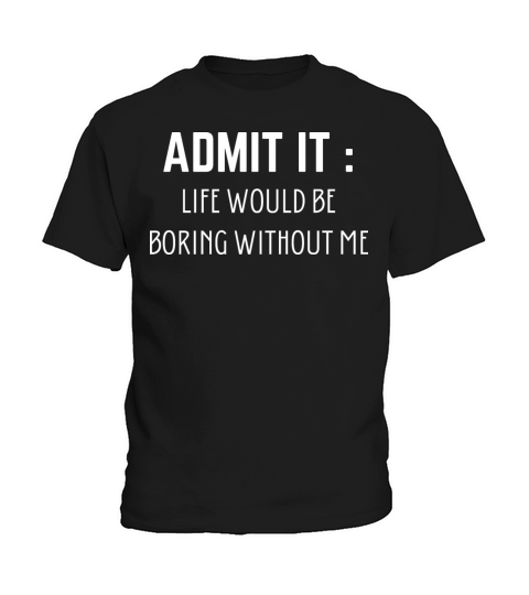 Admit It Life Would Be Boring Without Me Kids T-Shirt