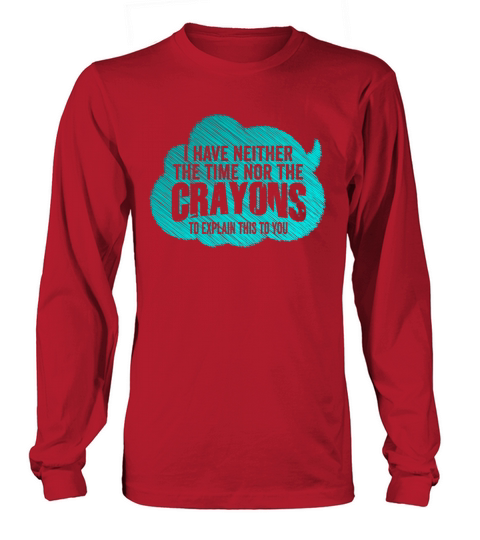 I Dont Have The Time Or The Crayons Long sleeved Unisex