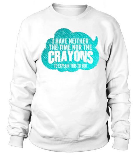 I Dont Have The Time Or The Crayons Sweatshirt Unisex