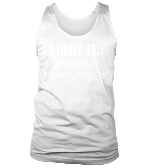 Admit It Life Would Be Boring Without Me Tank Top Unisex