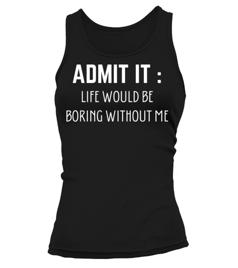 Admit It Life Would Be Boring Without Me Tank top Woman