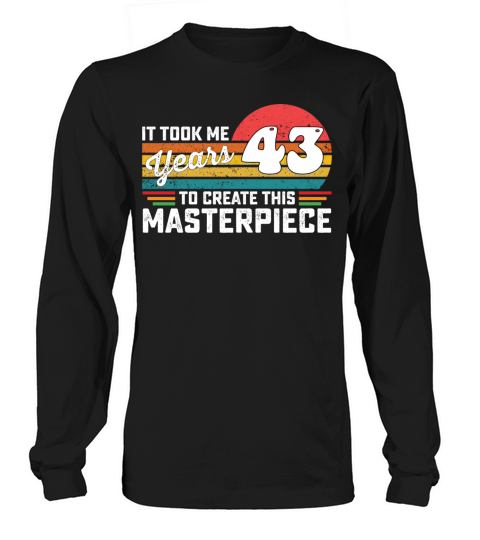 It Took Me 43 Years To Create This Masterpiece Long sleeved Unisex