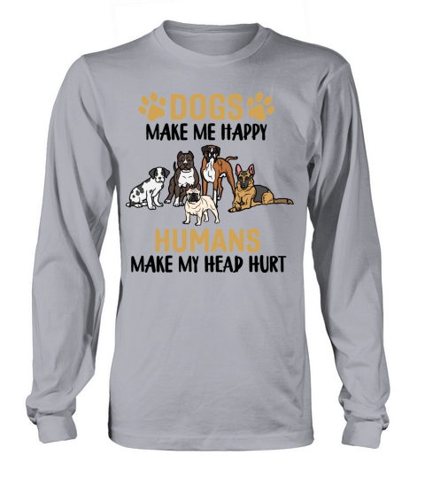 Dogs Make Me Happy People Make My Head Hurt Long sleeved Unisex