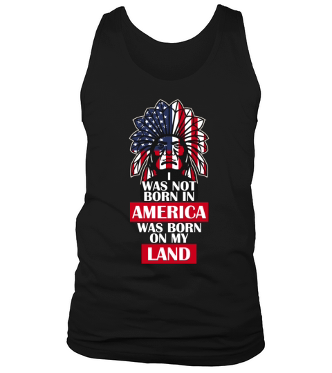 I Was Not Born In America Was Born On My Land Nati Tank Top Unisex