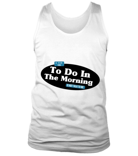 A Fun Thing To Do In the Morning Is Not Talk To Me Tank Top Unisex