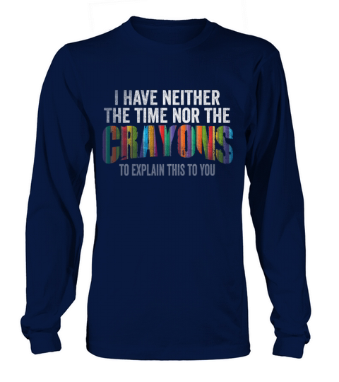 I Dont Have The Time Or The Crayons Long sleeved Unisex