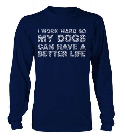 I Work Hard So My Dogs Can Have A Better Life Long sleeved Unisex