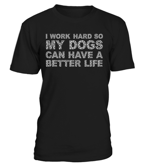 I Work Hard So My Dogs Can Have A Better Life T-Shirt Unisex