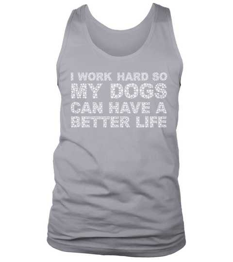 I Work Hard So My Dogs Can Have A Better Life Tank Top Unisex