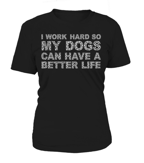 I Work Hard So My Dogs Can Have A Better Life Women's T-Shirt