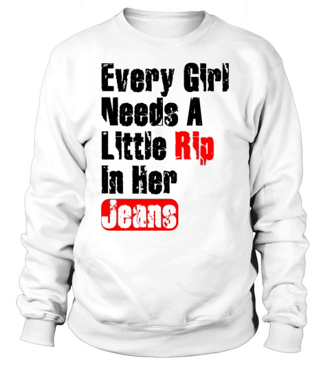 Every Girl Needs A Little Rip In Her Jeans Sweatshirt Unisex