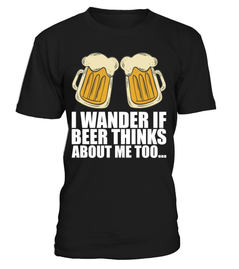 I Wander If Beer Thinks About Me Too T-Shirt Unisex