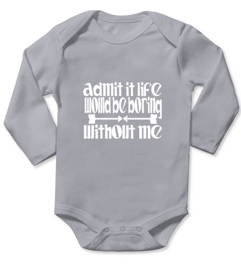 Admit it life would be boring without me humor Long Sleeve Baby One-Piece
