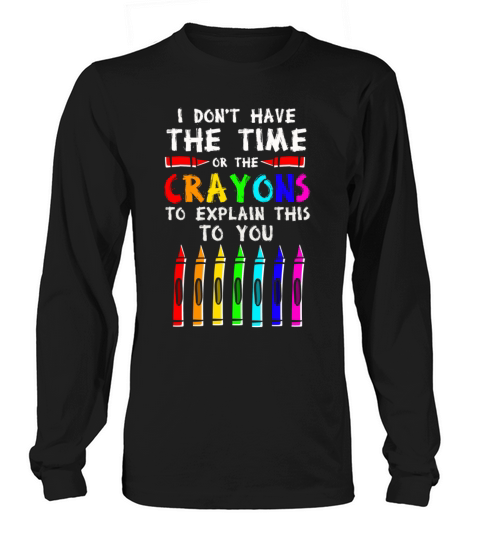 I Dont Have The Time Or The Crayons Long sleeved Unisex