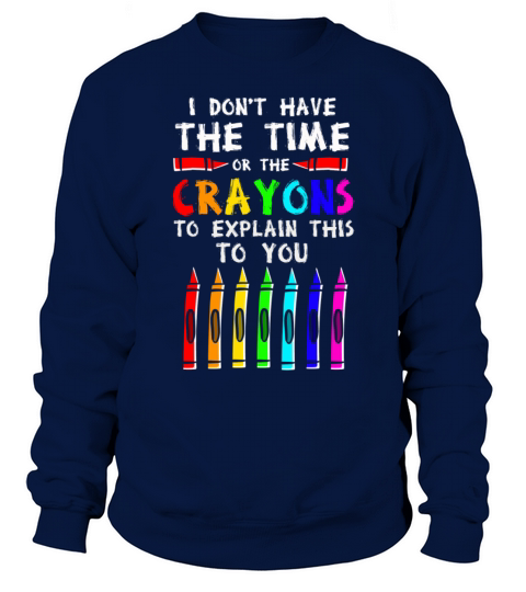 I Dont Have The Time Or The Crayons Sweatshirt Unisex