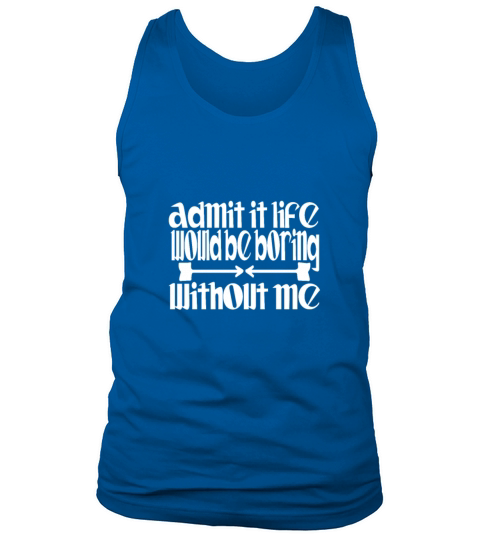 Admit it life would be boring without me humor Tank Top Unisex
