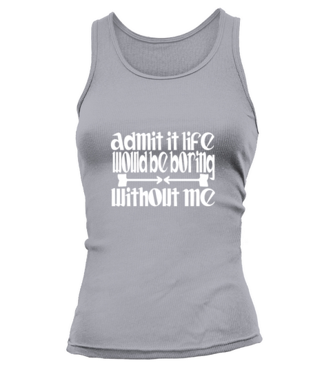 Admit it life would be boring without me humor Tank top Woman