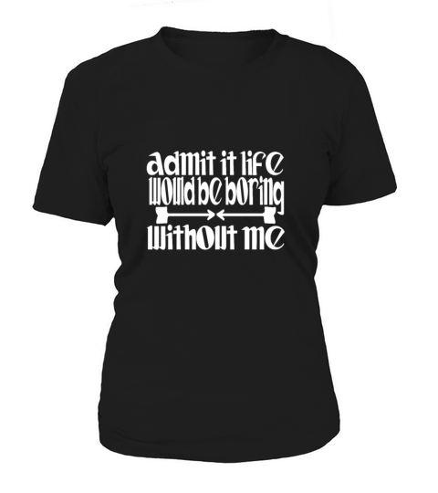 Admit it life would be boring without me humor Women's T-Shirt