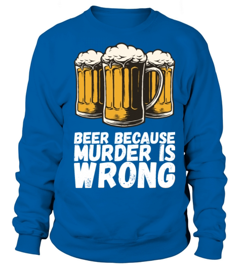 Beer Because Murder Is Wrong Sweatshirt Unisex