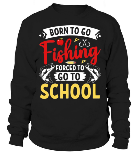 Born To Go Fishing Forced To Go To School Fisherma Sweatshirt Unisex
