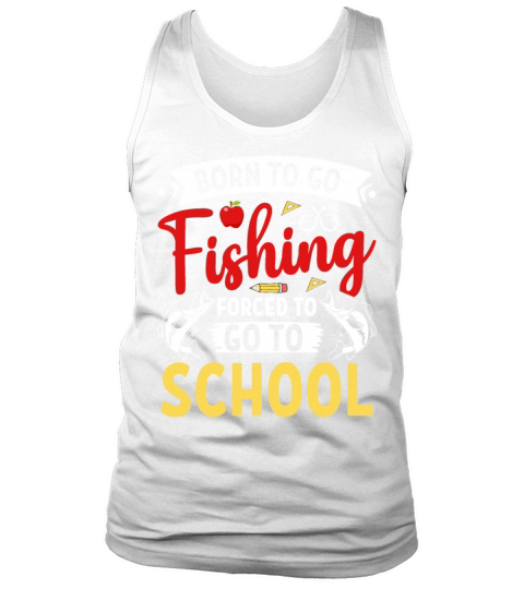 Born To Go Fishing Forced To Go To School Fisherma Tank Top Unisex
