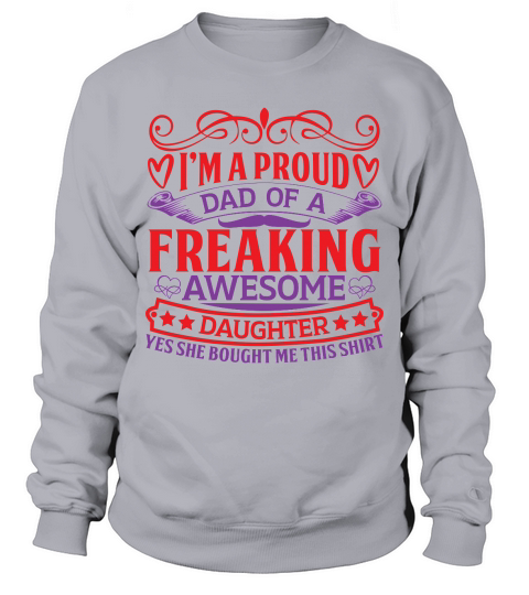 I’m a proud dad of a freaking awesome daughter yes she bought me this shirt Sweatshirt Unisex