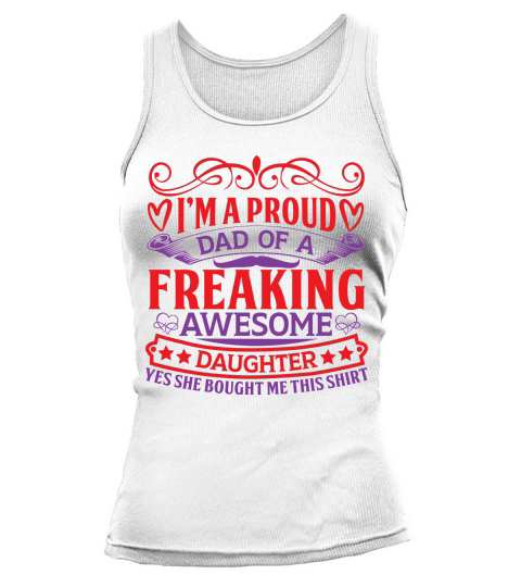 I’m a proud dad of a freaking awesome daughter yes she bought me this shirt Tank top Woman