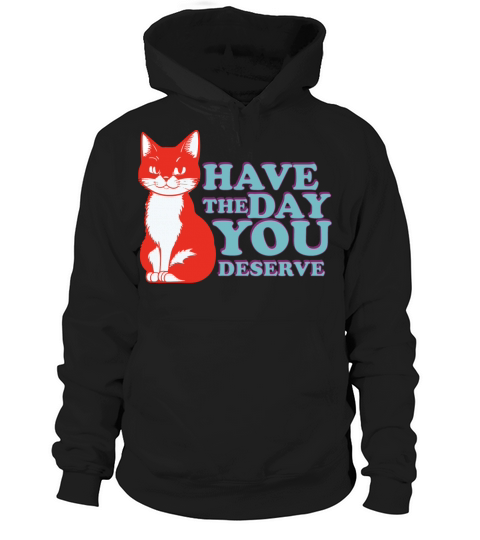 Have the day you deserve Hoodie Unisex