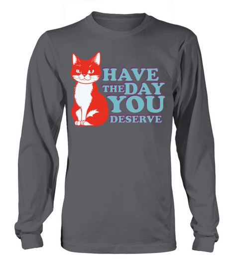 Have the day you deserve Long sleeved Unisex