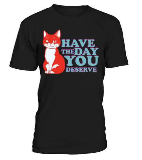 Have the day you deserve T-Shirt Unisex