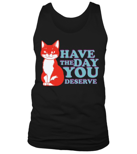 Have the day you deserve Tank Top Unisex