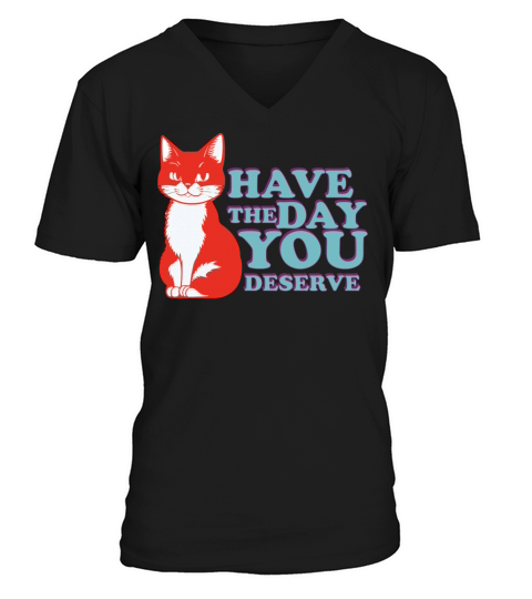 Have the day you deserve V-Neck T-shirt