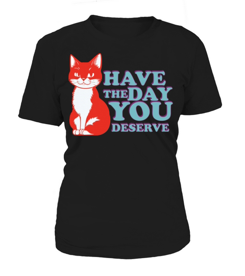 Have the day you deserve Women's T-Shirt