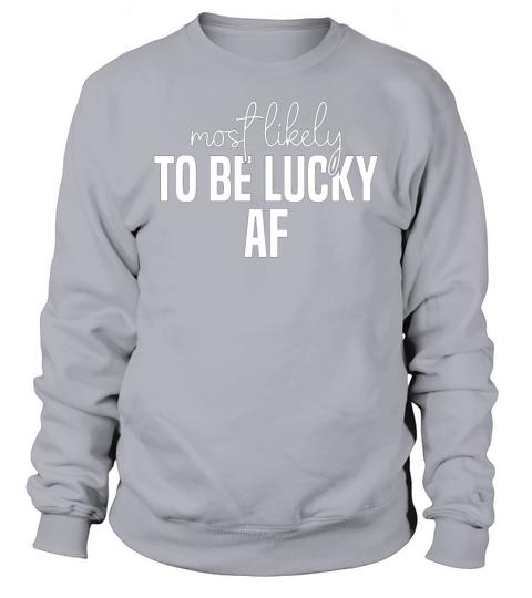 Most likely to be lucky af Funny St Patricks Day Sweatshirt Unisex