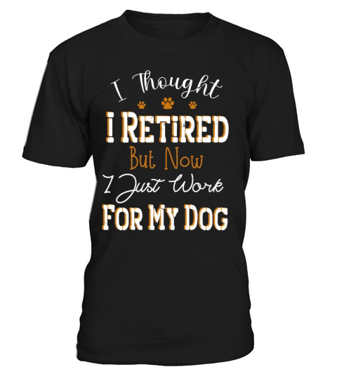 i thought i retired but now i just work for my dog T-Shirt Unisex