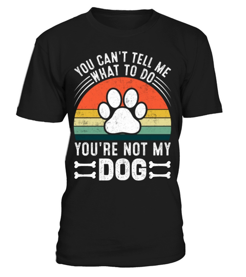 You Cant Tell Me What To Do You Re Not My Dog T-Shirt Unisex