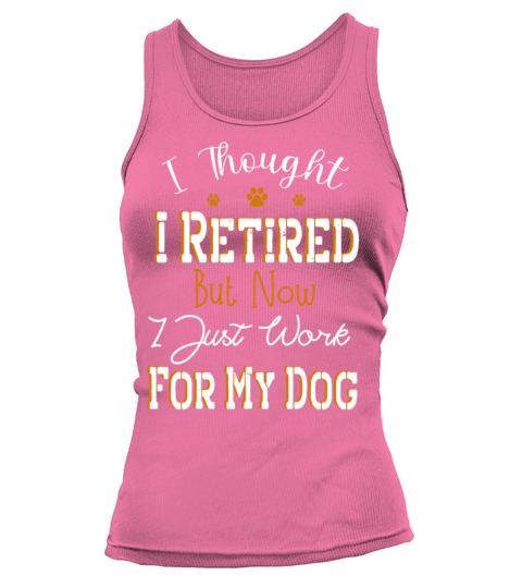 i thought i retired but now i just work for my dog Tank top Woman