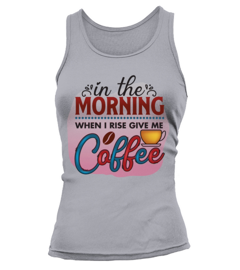 In The Morning When I Rise Give Me Coffee Tank top Woman