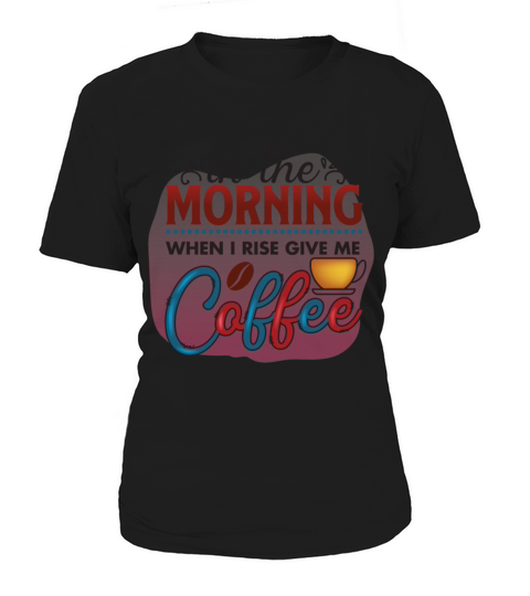 In The Morning When I Rise Give Me Coffee Women's T-Shirt