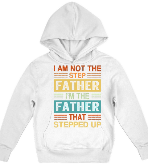 I Am Not The Step Father Im The Father That Stepped Up Kids Hoodie