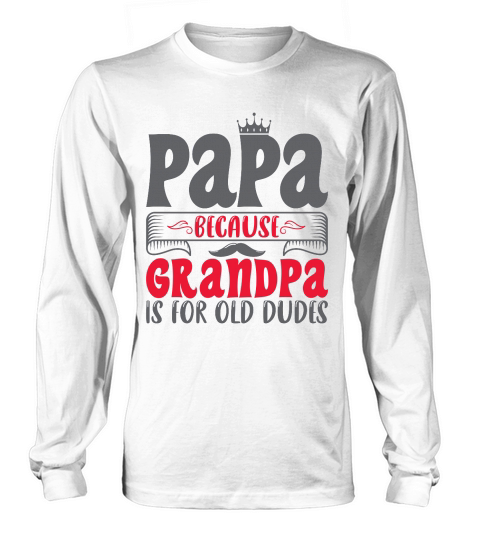 Papa Because Grandpa Is For Old Dudes Long sleeved Unisex
