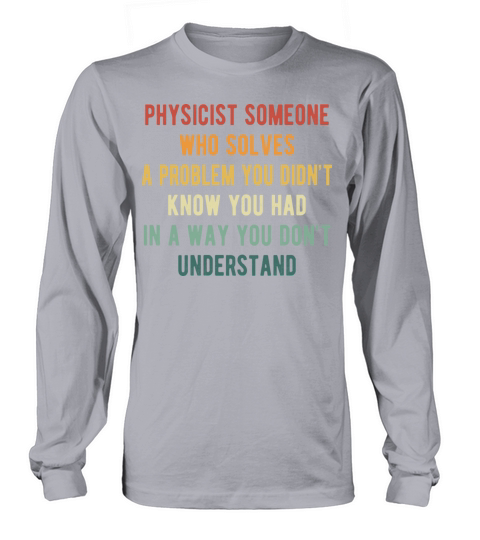Physicist someone who solves a problem you didn’t Long sleeved Unisex