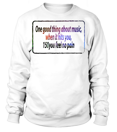 One good thing about music quotes funny Sweatshirt Unisex