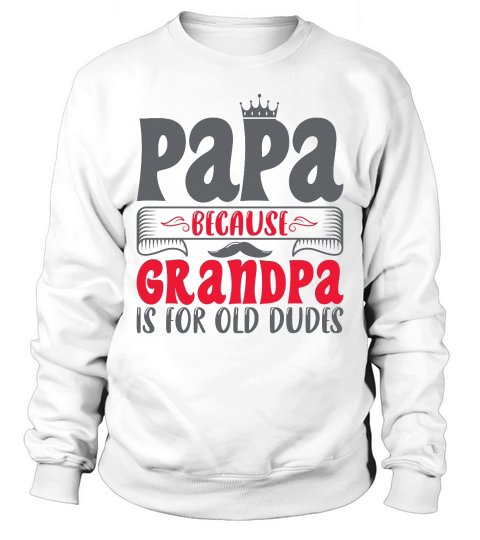 Papa Because Grandpa Is For Old Dudes Sweatshirt Unisex