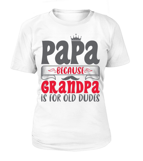 Papa Because Grandpa Is For Old Dudes Women's T-Shirt