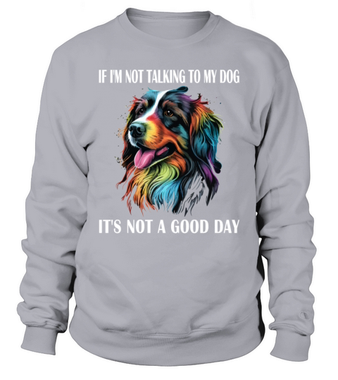 If Im Not Talking To My Dog Its Not A Good Day Sweatshirt Unisex