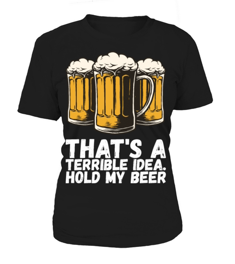 Thats A Terrible Idea Hold My Beer Women's T-Shirt